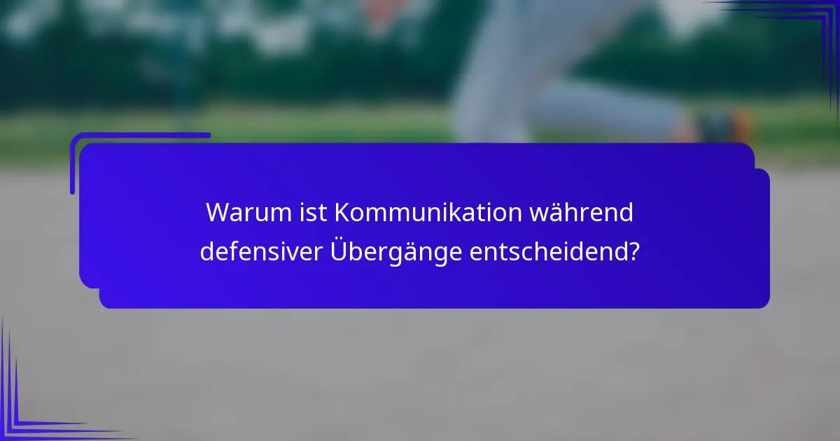 Warum ist Kommunikation während defensiver Übergänge entscheidend?