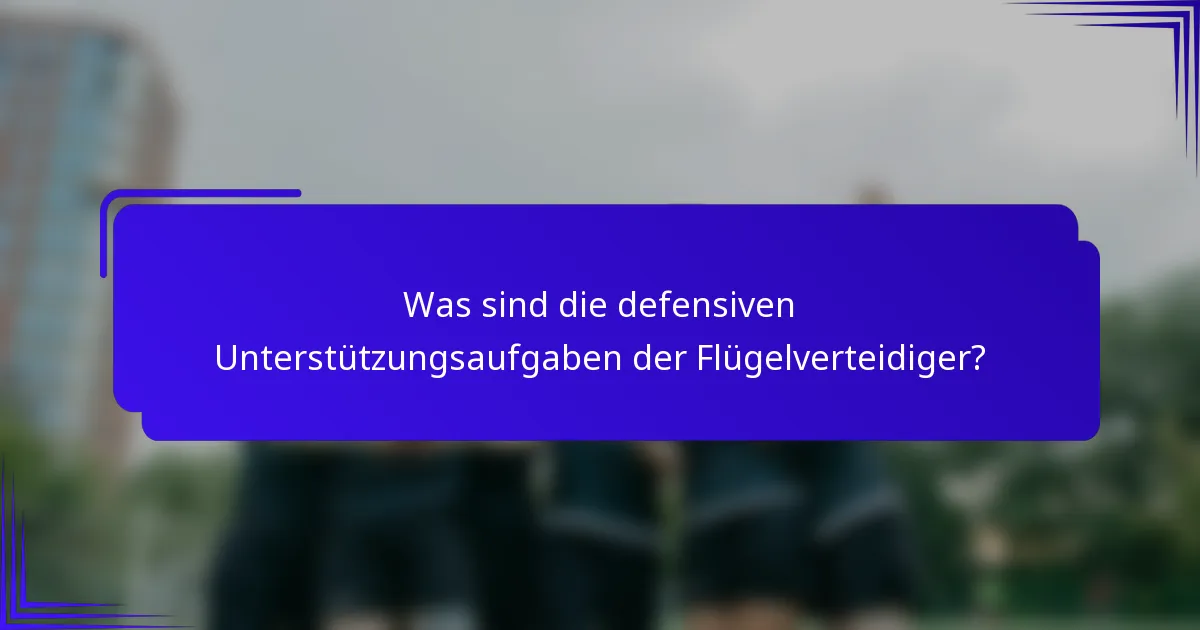 Was sind die defensiven Unterstützungsaufgaben der Flügelverteidiger?