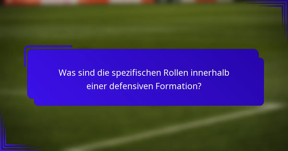 Was sind die spezifischen Rollen innerhalb einer defensiven Formation?