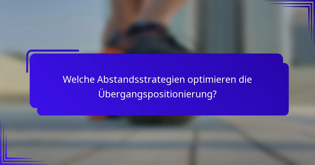 Welche Abstandsstrategien optimieren die Übergangspositionierung?