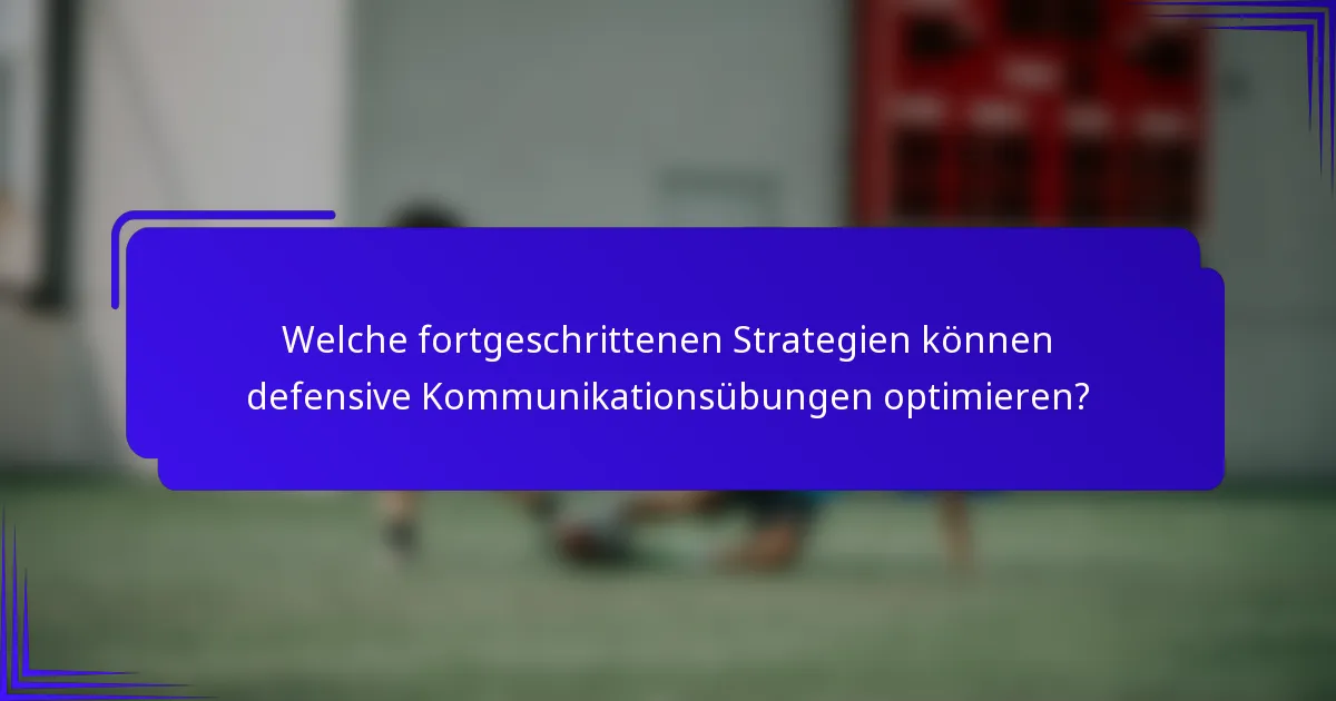 Welche fortgeschrittenen Strategien können defensive Kommunikationsübungen optimieren?