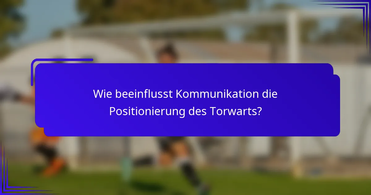 Wie beeinflusst Kommunikation die Positionierung des Torwarts?