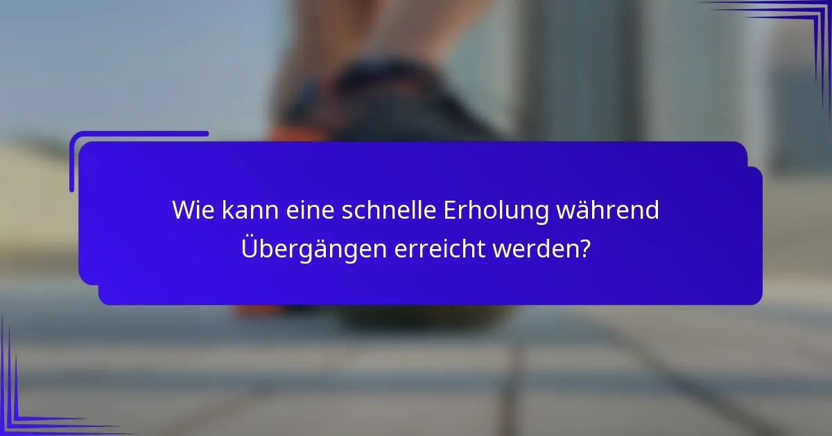 Wie kann eine schnelle Erholung während Übergängen erreicht werden?