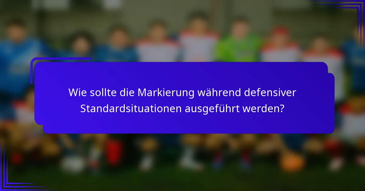 Wie sollte die Markierung während defensiver Standardsituationen ausgeführt werden?